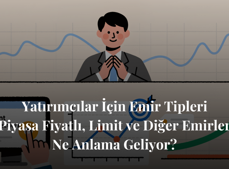 Yatırımcılar İçin Emir Tipleri: Piyasa Fiyatlı, Limit ve Diğer Emirler Ne Anlama Geliyor?